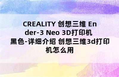 CREALITY 创想三维 Ender-3 Neo 3D打印机 黑色-详细介绍 创想三维3d打印机怎么用